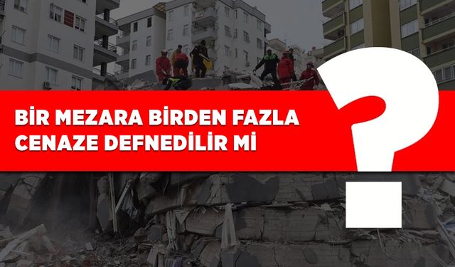 Bir mezara birden fazla cenaze defnedilir mi?