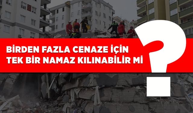 Birden fazla cenaze için tek bir namaz kılınabilir mi?