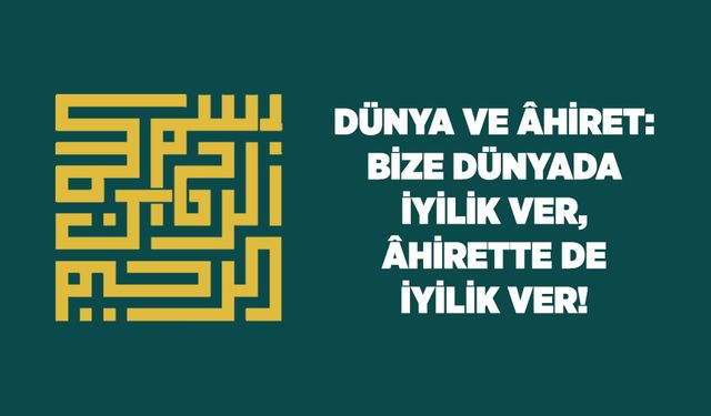 Dünya ve Ahiret: Bize Dünyada İyilik Ver, Ahirette de İyilik Ver!