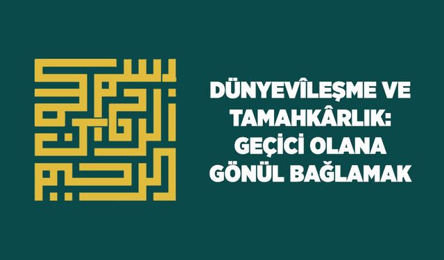 Dünyevileşme ve Tamahkarlık: Geçici Olana Gönül Bağlamak