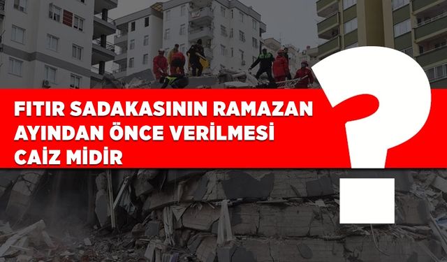 Fıtır sadakasının Ramazan ayından önce verilmesi caiz midir?