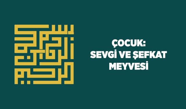 Çocuk: Sevgi ve Şefkat Meyvesi