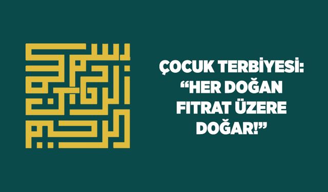 Çocuk Terbiyesi: Her Doğan Fıtrat Üzere Doğar