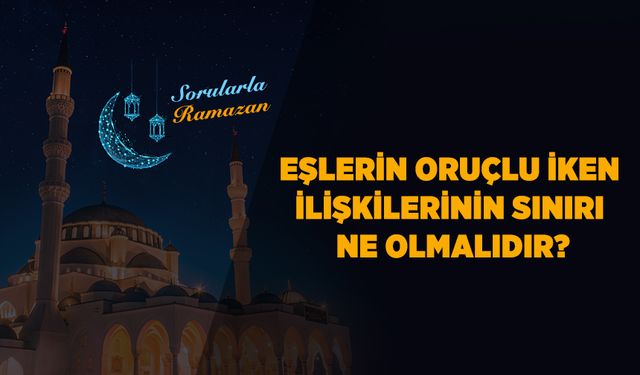 Eşlerin oruçlu iken ilişkilerinin sınırı ne olmalıdır?