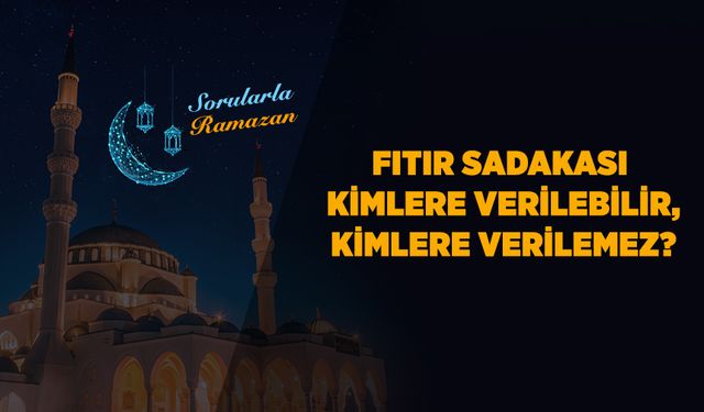 Fıtır sadakası kimlere verilebilir, kimlere verilemez?