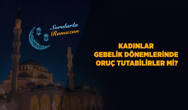 Kadınlar gebelik dönemlerinde oruç tutabilirler mi?