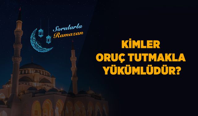 Kimler oruç tutmakla yükümlüdür?