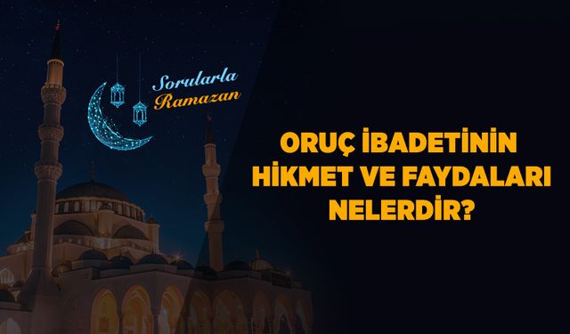 Oruç ibadetinin hikmet ve faydaları nelerdir?