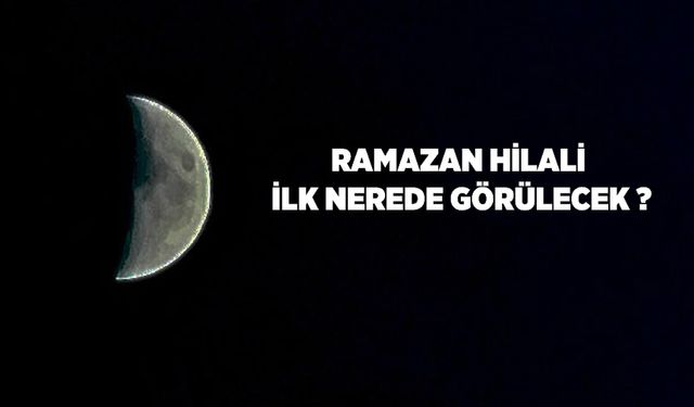 Ramazan hilali ilk nerede görülecek