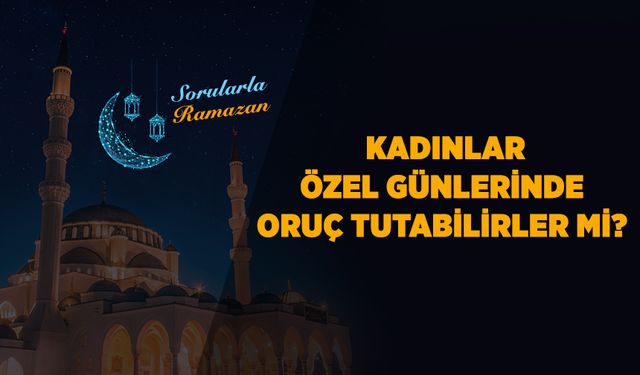 Kadınlar özel günlerinde oruç tutabilirler mi?