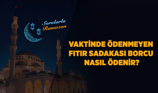 Vaktinde ödenmeyen fıtır sadakası borcu nasıl ödenir?