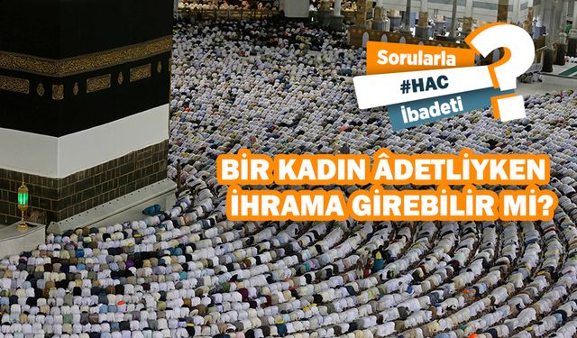 Bir kadın adetliyken ihrama girebilir mi?