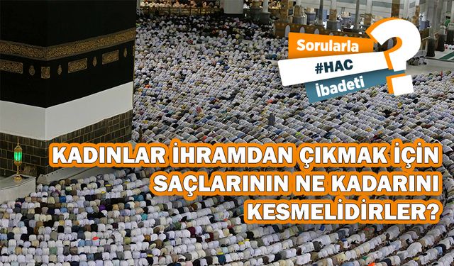 Kadınlar ihramdan çıkmak için saçlarının ne kadarını kesmelidirler?