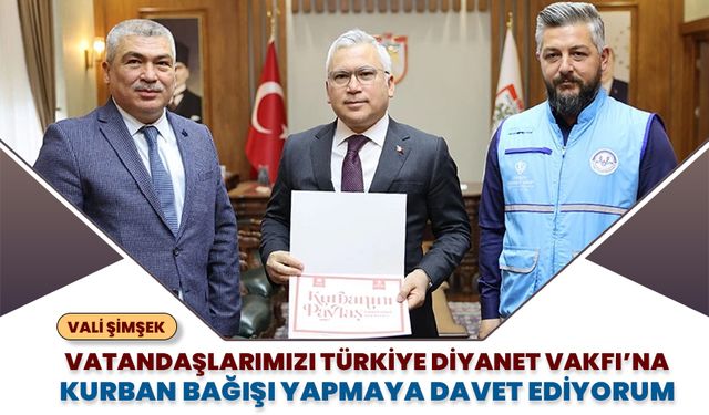 Vali Şimşek: Vatandaşlarımızı Türkiye Diyanet Vakfına kurban bağış yapmaya davet ediyorum