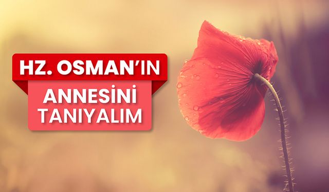 Hz. Osman’ın annesini tanıyalım