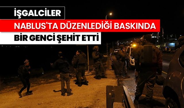 İşgalciler, Nablus'ta düzenlediği baskında bir genci şehit etti