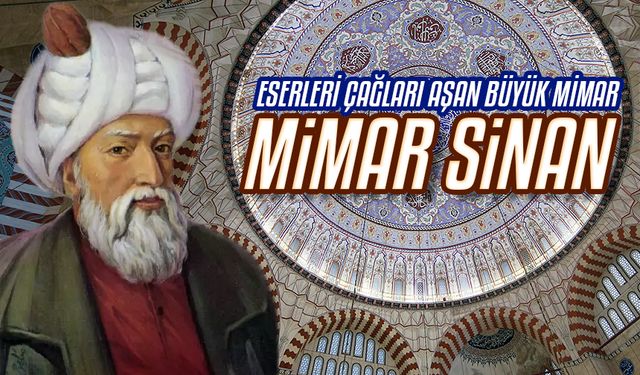 Eserleri çağları aşan büyük mimar Mimar Sinan