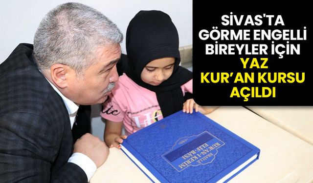 Sivas'ta görme engelli bireyler için Yaz Kur’an Kursu açıldı