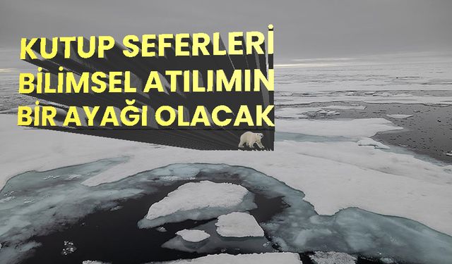 Kutup seferleri bilimsel atılımın bir ayağı olacak