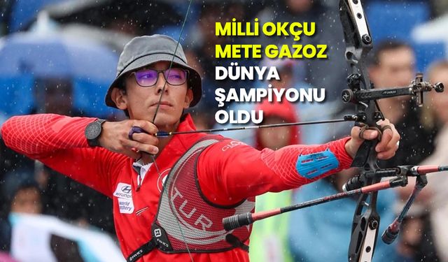 Milli okçu Mete Gazoz, dünya şampiyonu oldu