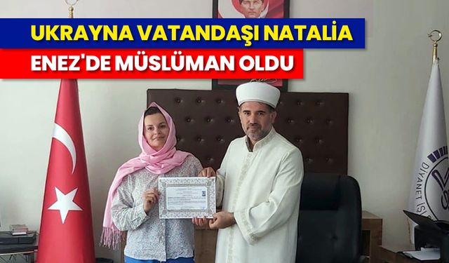 Ukrayna vatandaşı Natalia, Enez'de Müslüman oldu