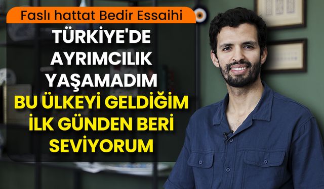 Faslı hattat Bedir Essaihi "Türkiye'de ayrımcılık yaşamadım. Bu ülkeyi geldiğim ilk günden beri seviyorum"