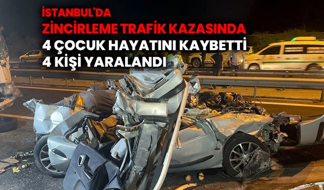 İstanbul'da zincirleme trafik kazasında 4 çocuk hayatını kaybetti, 4 kişi yaralandı