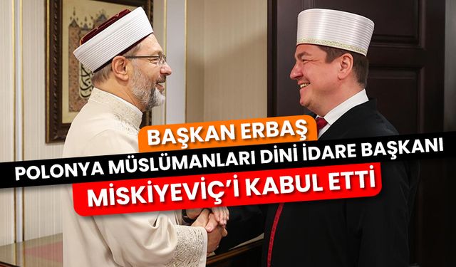 Başkan Erbaş, Polonya Müslümanları Dini İdare Başkanı Miskiyeviç’i kabul etti