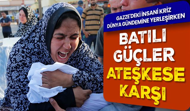 Gazze'deki insani kriz dünya gündemine yerleşirken Batılı güçler ateşkese karşı