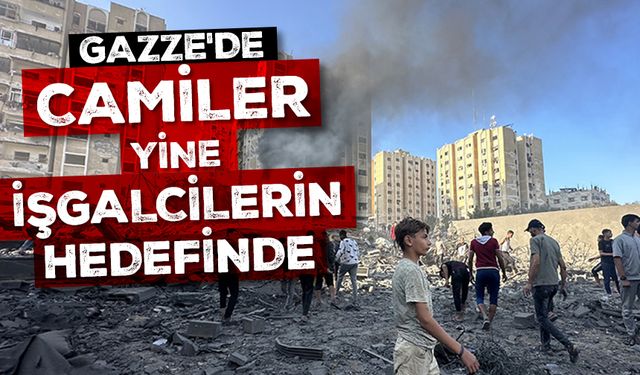 Gazze'de camiler yine işgalcilerin hedefinde