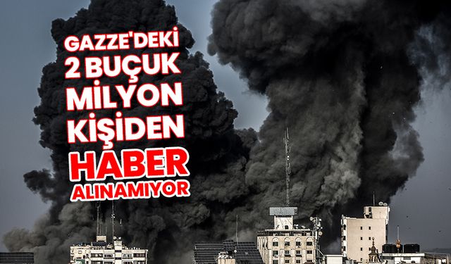 Gazze'deki 2 buçuk milyon kişiden haber alınamıyor