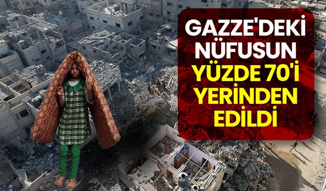 Gazze'deki nüfusun yüzde 70'i yerinden edildi