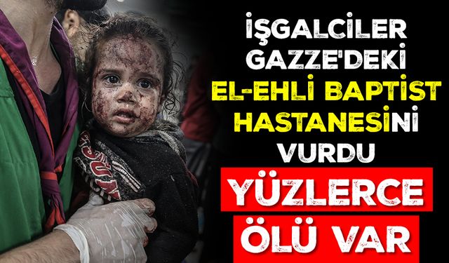 İşgalciler Gazze'deki El-Ehli Baptist Hastanesini vurdu: Yüzlerce ölü var