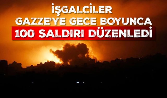 İşgalciler, Gazze'ye gece boyunca 100 saldırı düzenledi