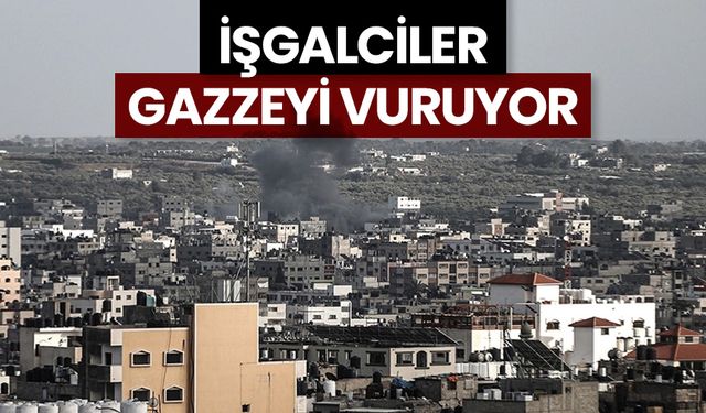 İşgalciler Gazzeyi vuruyor