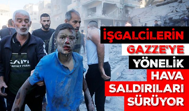 İşgalcilerin Gazze'ye yönelik hava saldırıları sürüyor