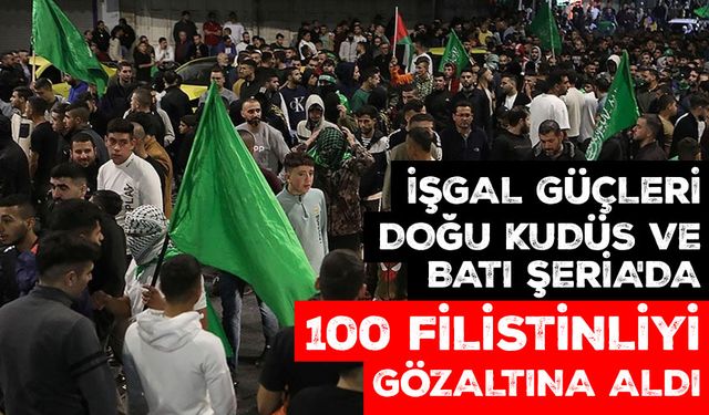 İşgal güçleri, Doğu Kudüs ve Batı Şeria'da 100 Filistinliyi gözaltına aldı