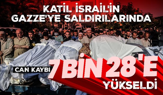 Katil İsrail'in Gazze'ye düzenlediği saldırılarda can kaybı 7 bin 28'e yükseldi