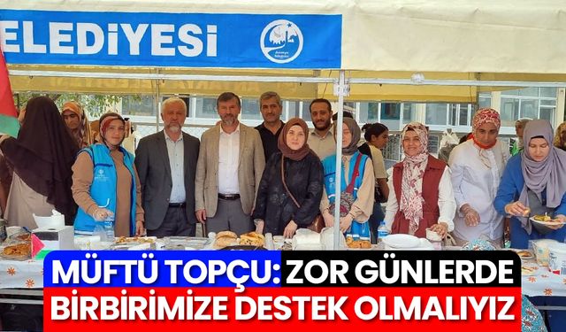 Müftü Topçu: Zor günlerde birbirimize destek olmalıyız