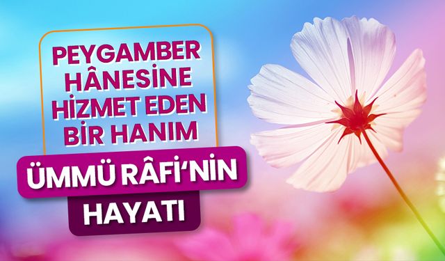 Peygamber hânesine hizmet eden bir hanım Ümmü Râfi‘nin hayatı