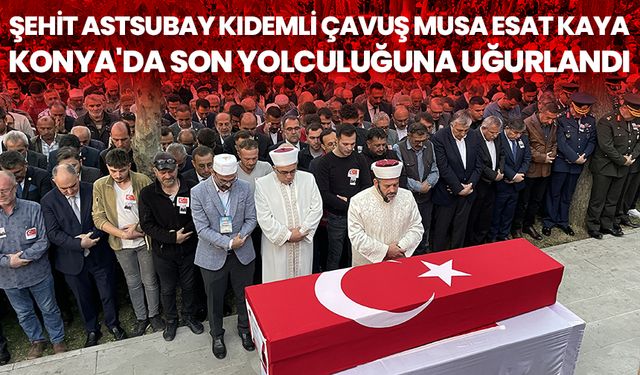Şehit Astsubay Kıdemli Çavuş Musa Esat Kaya, Konya'da son yolculuğuna uğurlandı