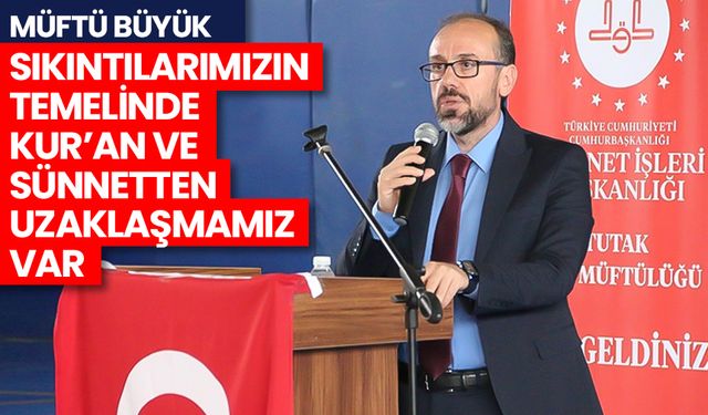Büyük: Sıkıntılarımızın temelinde Kur’an ve sünnetten uzaklaşmamız var