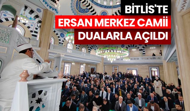 Bitlis'te Ersan Merkez Camii dualarla açıldı