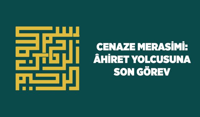 Cenaze Merasimi: Ahiret Yolcusuna Son Görev