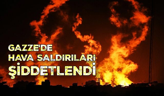 Gazze'de hava saldırıları şiddetlendi