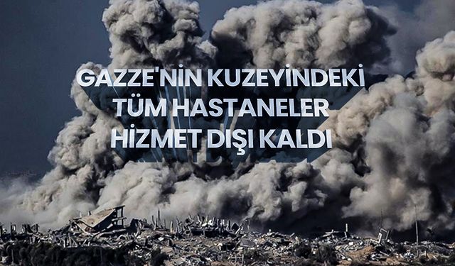 Gazze'nin kuzeyindeki tüm hastaneler hizmet dışı kaldı