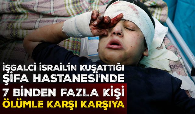 İşgalci İsrail'in kuşattığı Şifa Hastanesi'nde 7 binden fazla yerinden edilmiş kişi ölümle karşı karşıya