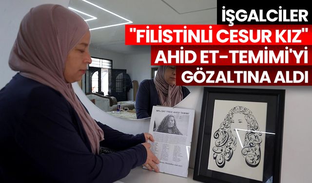 İşgalciler "Filistinli cesur kız" Ahid et-Temimi'yi gözaltına aldı