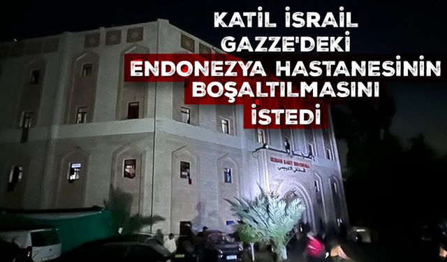 Katil İsrail, Gazze'deki Endonezya Hastanesinin boşaltılmasını istedi