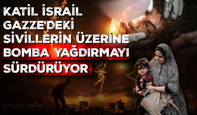 Katil İsrail, Gazze'deki sivillerin üzerine bomba yağdırmayı sürdürüyor